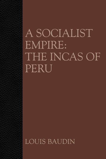 A Socialist Empire: The Incas of Peru by Louis Baudin A Socialist Empire: The Incas of Peru by Louis Baudin